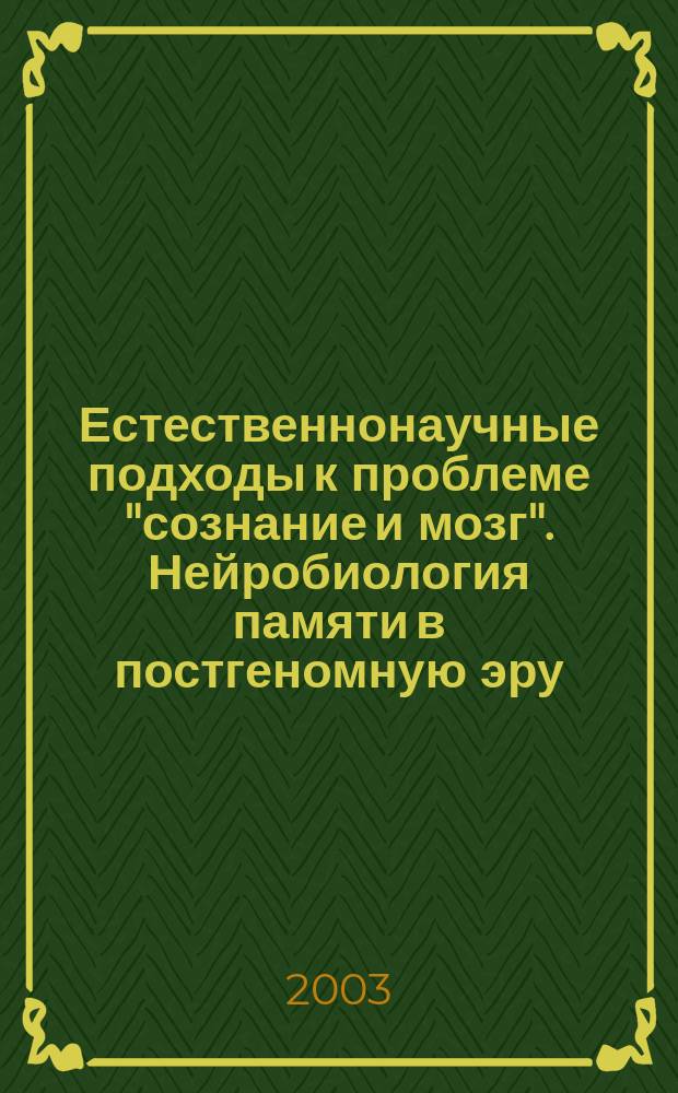 Естественнонаучные подходы к проблеме "сознание и мозг". Нейробиология памяти в постгеномную эру