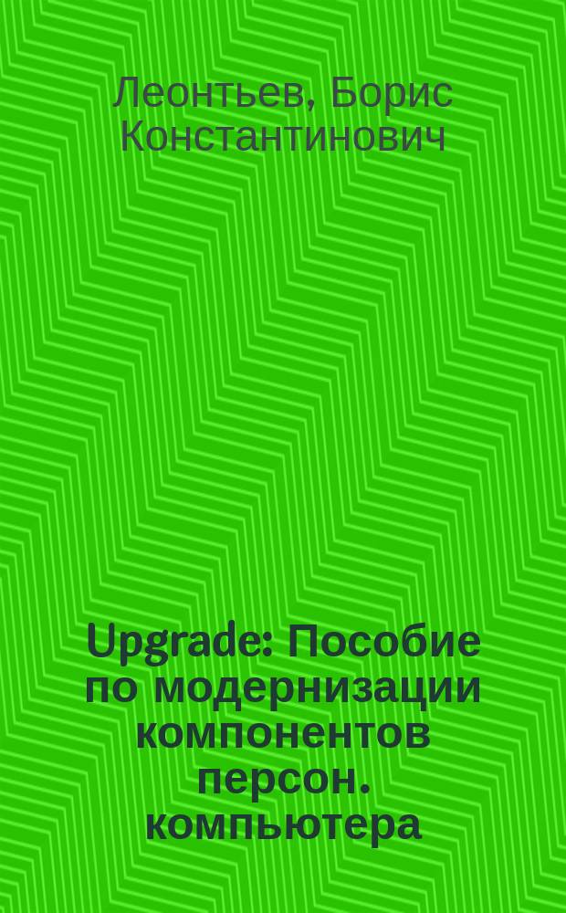 Upgrade : Пособие по модернизации компонентов персон. компьютера