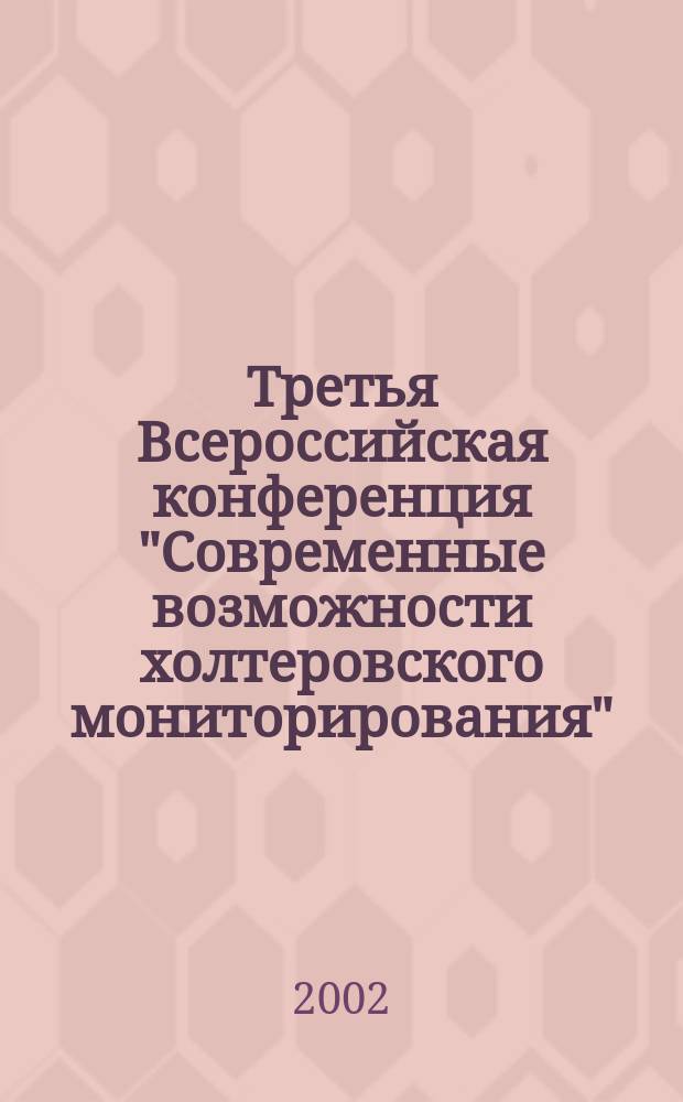 Третья Всероссийская конференция "Современные возможности холтеровского мониторирования", Россия, г. Санкт-Петербург, 24-25 мая 2002 г. : Тез