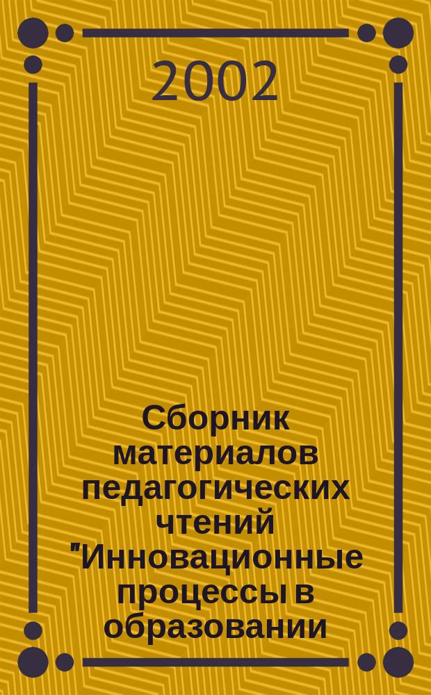Сборник материалов педагогических чтений "Инновационные процессы в образовании: из XX в XXI век"