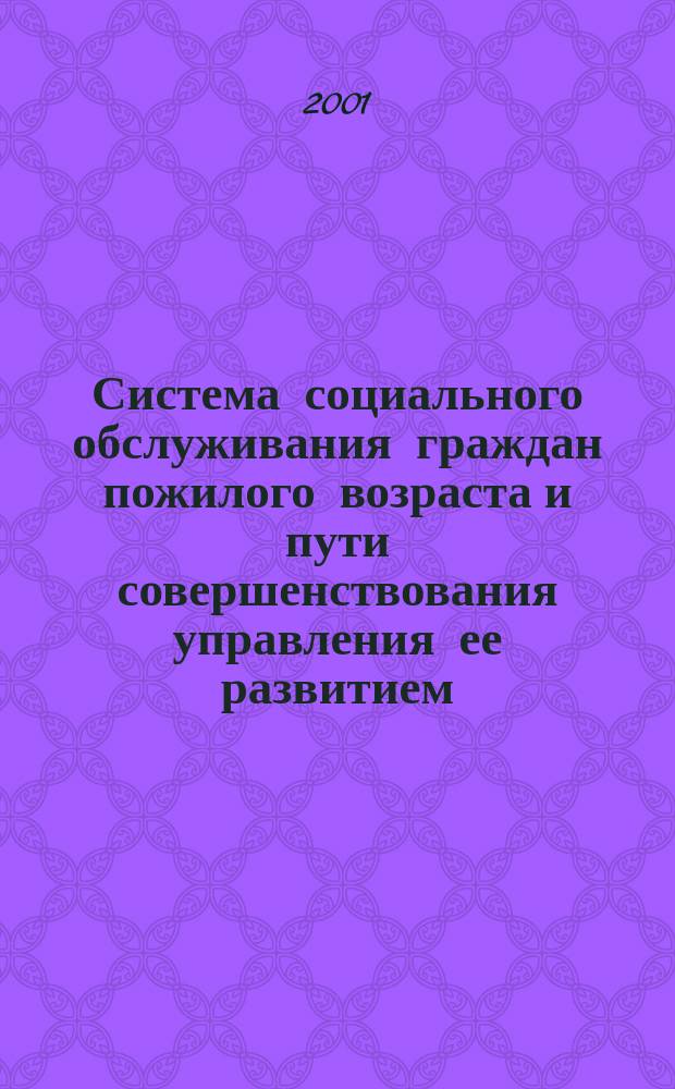 Система социального обслуживания граждан пожилого возраста и пути совершенствования управления ее развитием : Автореф. дис. на соиск. учен. степ. к.социол.н. : Спец. 22.00.08