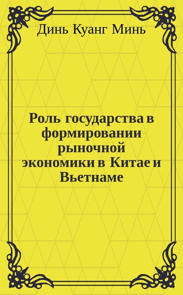 Роль государства в формировании рыночной экономики в Китае и Вьетнаме:(преемственность экономической политики и вызовы XXI века) : Автореф. дис. на соиск. учен. степ. к.э.н. : Спец. 08.00.14