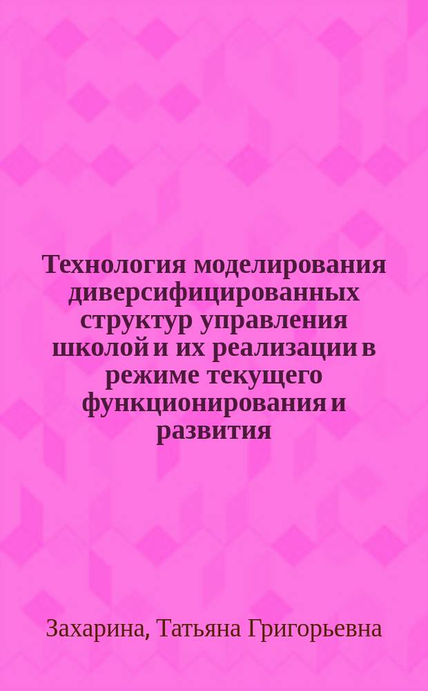 Технология моделирования диверсифицированных структур управления школой и их реализации в режиме текущего функционирования и развития : Автореф. дис. на соиск. учен. степ. к.п.н. : Спец. 13.00.01