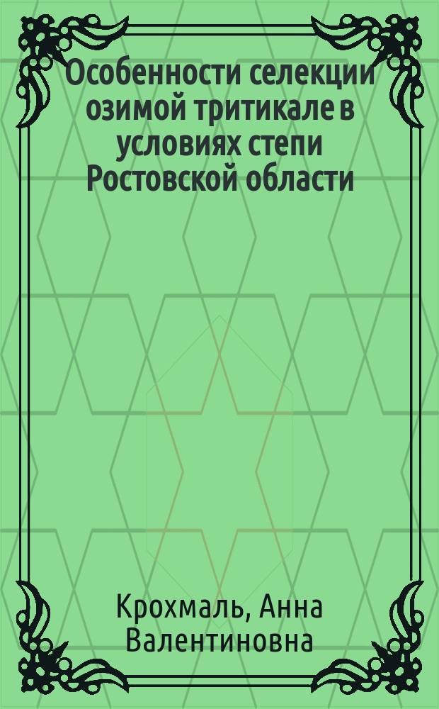 Особенности селекции озимой тритикале в условиях степи Ростовской области : Автореф. дис. на соиск. учен. степ. к.с.-х.н. : Спец. 06.01.05