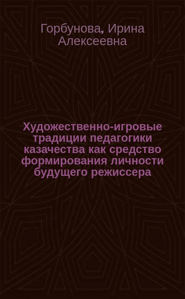Художественно-игровые традиции педагогики казачества как средство формирования личности будущего режиссера : Автореф. дис. на соиск. учен. степ. к.п.н. : Спец. 13.00.01