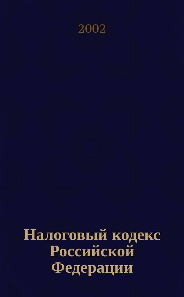 Налоговый кодекс Российской Федерации : С учетом всех послед. поправок : Новая ред. действует с 2003 г.