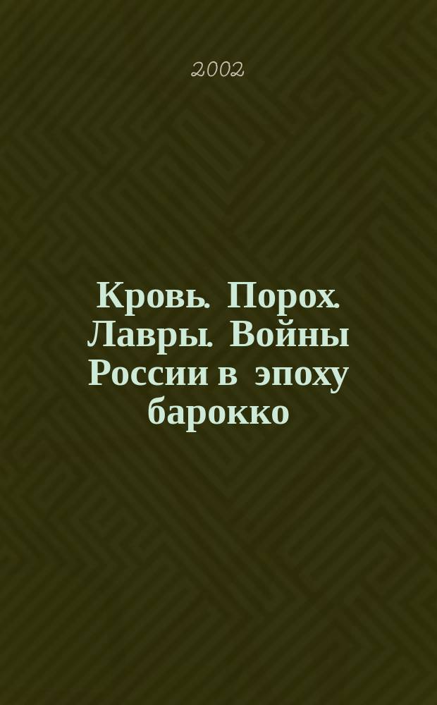 Кровь. Порох. Лавры. Войны России в эпоху барокко (1700-1762). Вып. 1