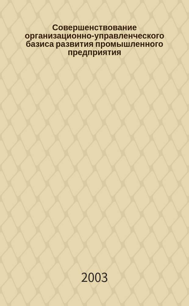 Совершенствование организационно-управленческого базиса развития промышленного предприятия : Автореф. дис. на соиск. учен. степ. к.э.н. : Спец. 08.00.05