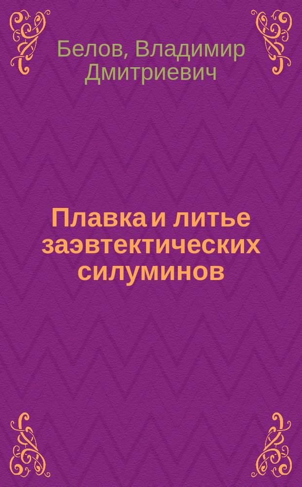 Плавка и литье заэвтектических силуминов : Учеб. пособие : Для студентов вузов по спец. 110400 "Литейн. пр-во чер. и цв. металлов"