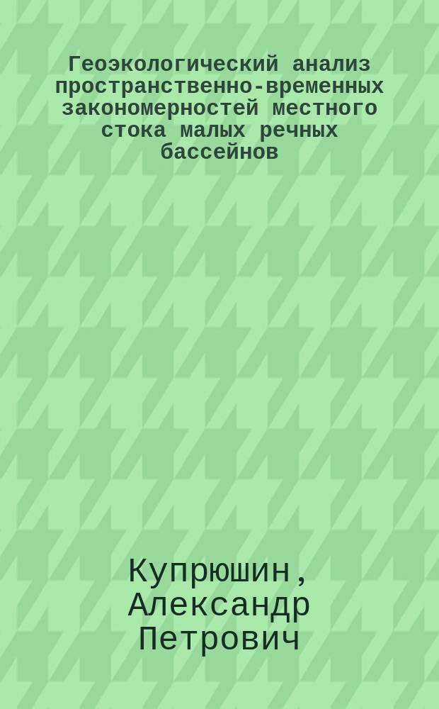 Геоэкологический анализ пространственно-временных закономерностей местного стока малых речных бассейнов:(На прим. южной лесостепи Центрально-Черноземных обл.) : Автореф. дис. на соиск. учен. степ. к.г.н. : Спец. 25.00.36