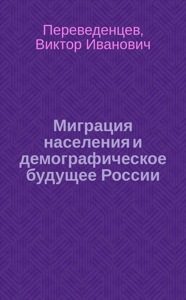 Миграция населения и демографическое будущее России : (Науч.-аналит. докл.)