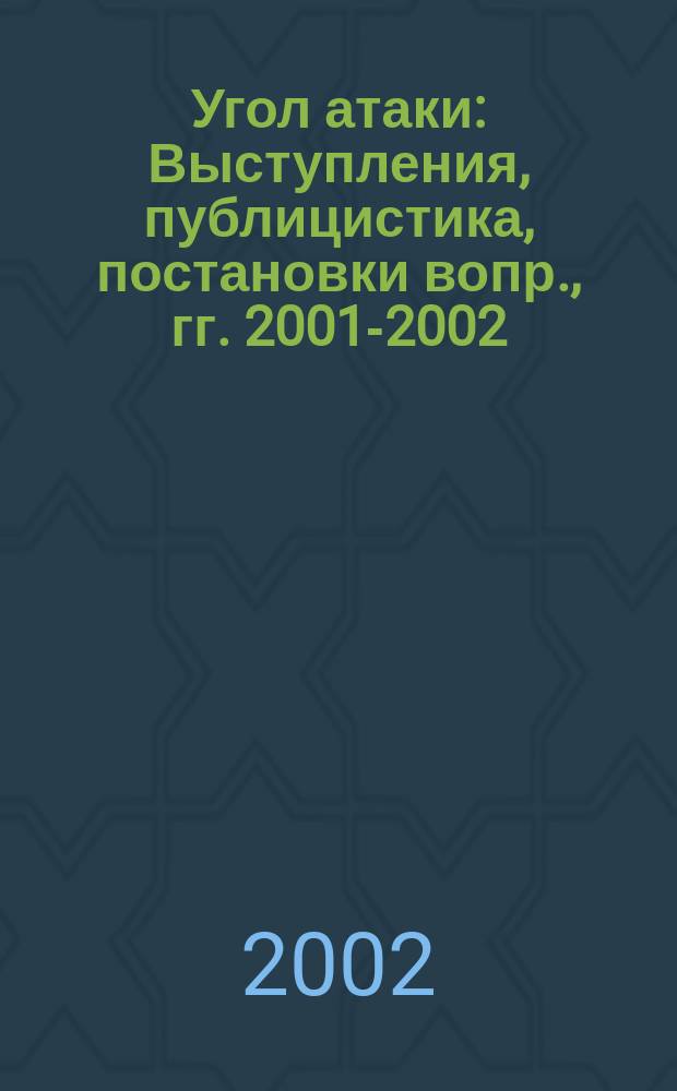 Угол атаки : Выступления, публицистика, постановки вопр., гг. 2001-2002