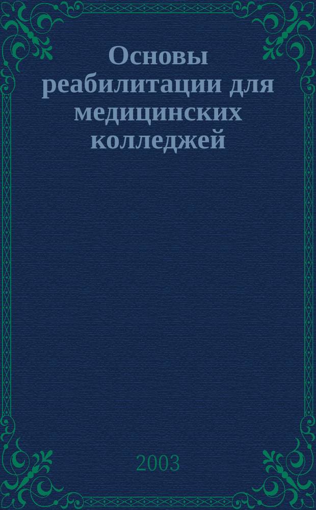 Основы реабилитации для медицинских колледжей : Учеб. пособие для образоват. учреждений сред. проф. образования по мед. специальностям