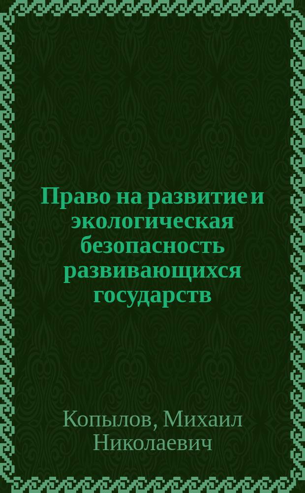 Право на развитие и экологическая безопасность развивающихся государств (международно-правовые аспекты) : Автореф. дис. на соиск. учен. степ. д.ю.н. : Спец. 12.00.10