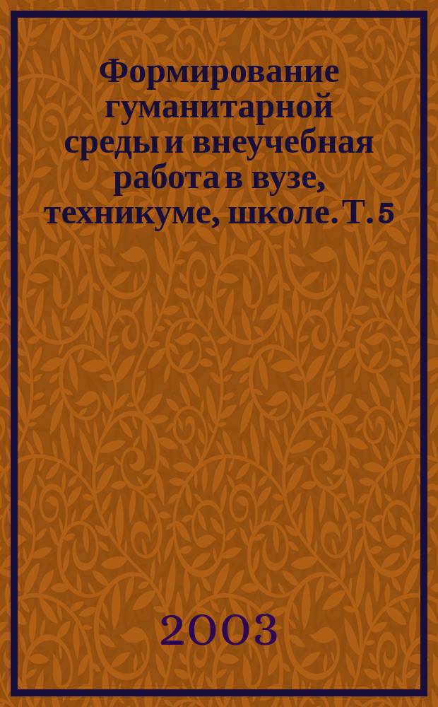 Формирование гуманитарной среды и внеучебная работа в вузе, техникуме, школе. Т. 5