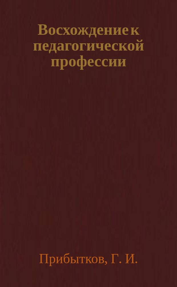 Восхождение к педагогической профессии : Воспоминания и размышления на исходе седьмого круга жизни