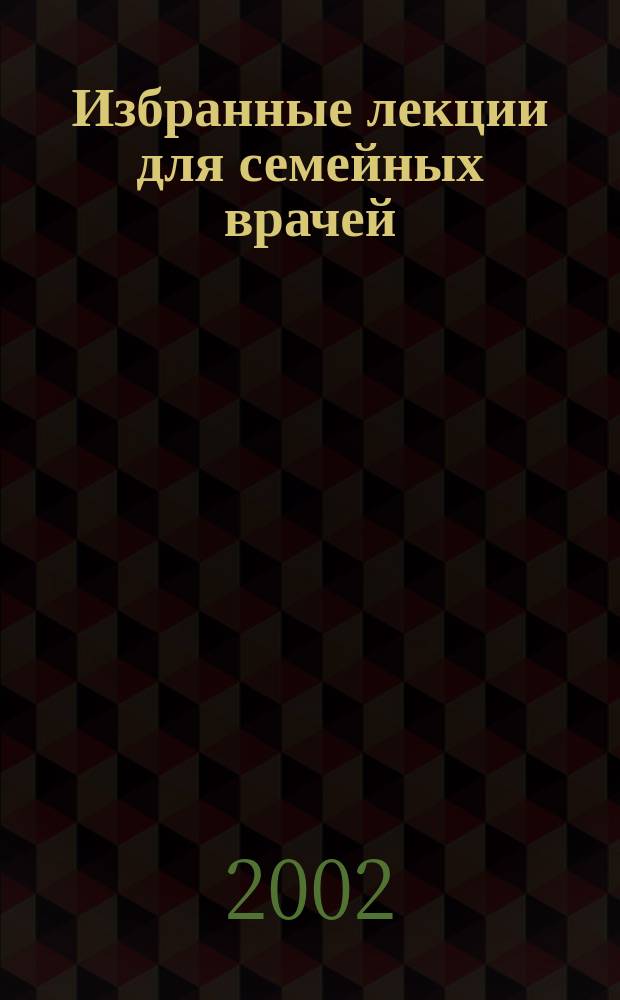 Избранные лекции для семейных врачей : Сб. ст.