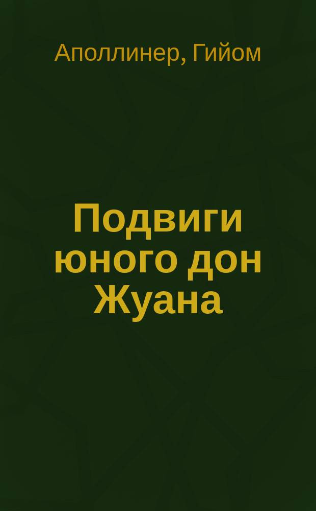 Подвиги юного дон Жуана; Одиннадцать тысяч палок; Письма с фронта: Романы / Гийом Аполлинер; Пер. с фр. Т.А. Источниковой; Послесл. О. Воздвиженской