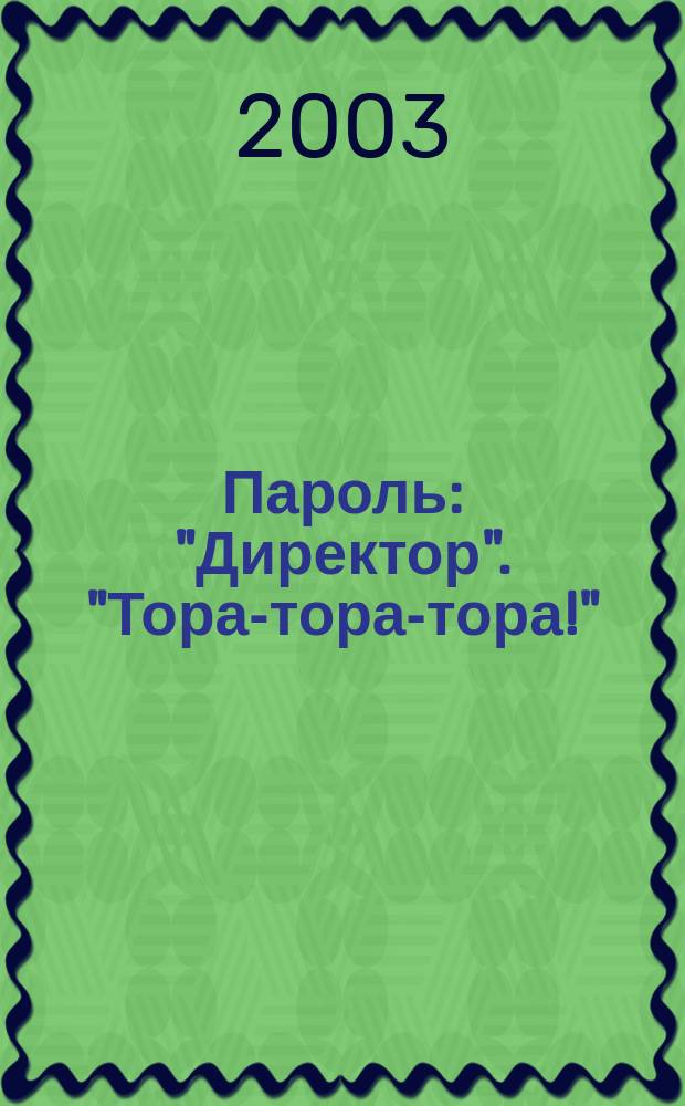 Пароль: "Директор". "Тора-тора-тора!"