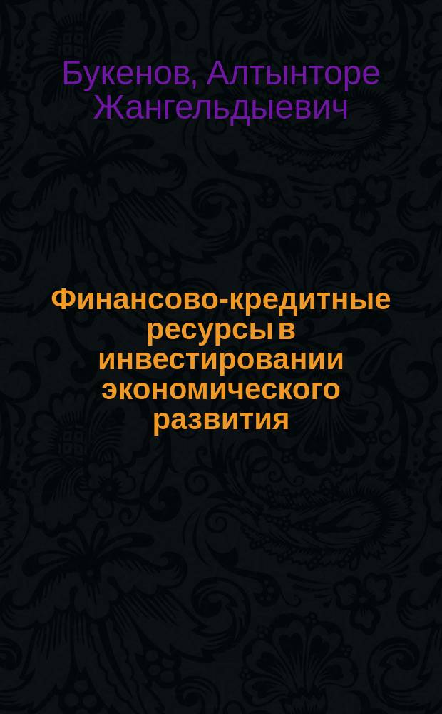 Финансово-кредитные ресурсы в инвестировании экономического развития: моделирование показателей взаимовлияния на региональном уровне : (на прим. Карагандинского района) : Автореф. дис. на соиск. учен. степ. к.э.н. : Спец. 08.00.10