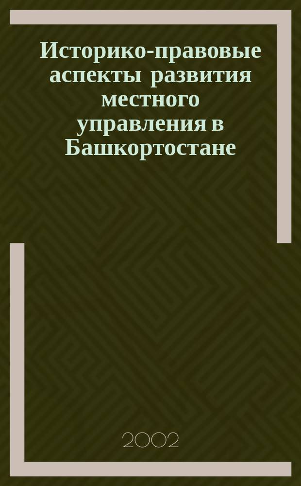 Историко-правовые аспекты развития местного управления в Башкортостане : Учеб.-метод. материалы : Для студентов 1-3-х курсов юрид. и ист. фак