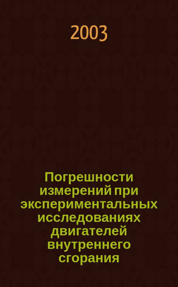 Погрешности измерений при экспериментальных исследованиях двигателей внутреннего сгорания : Учеб. пособие : Для студентов дневной и заоч. форм обучения спец. 101200 - двигатели внутр. сгорания, 150200 - автомобили и автомоб. хоз-во, 230100 - эксплуатация и обслуж. трансп. и технол. машин и оборуд. в автомоб. трансп.