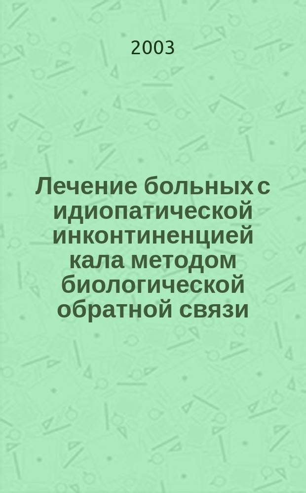 Лечение больных с идиопатической инконтиненцией кала методом биологической обратной связи : Пособие для врачей