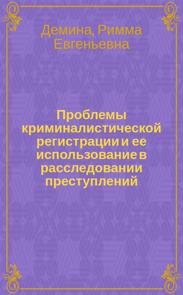 Проблемы криминалистической регистрации и ее использование в расследовании преступлений : Автореф. дис. на соиск. учен. степ. к.ю.н. : Спец. 12.00.09