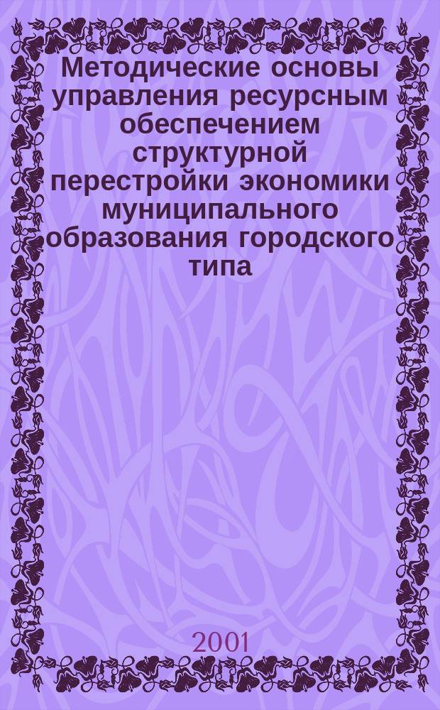 Методические основы управления ресурсным обеспечением структурной перестройки экономики муниципального образования городского типа : Автореф. дис. на соиск. учен. степ. к.э.н. : Спец. 08.00.05