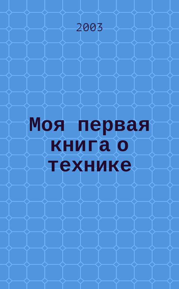 Моя первая книга о технике : Для чтения взрослыми детям