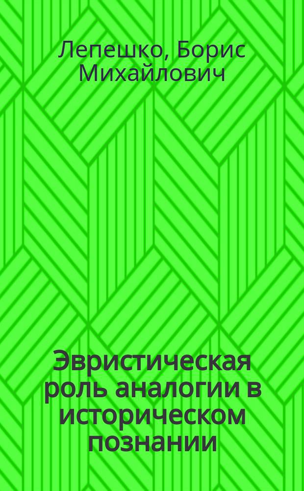 Эвристическая роль аналогии в историческом познании : Автореф. дис. на соиск. учен. степ. д.ист.н. : Спец. 07.00.09