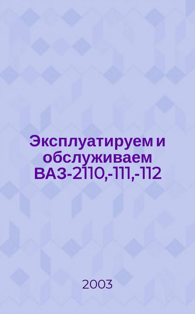 Эксплуатируем и обслуживаем ВАЗ-2110, -2111, -2112