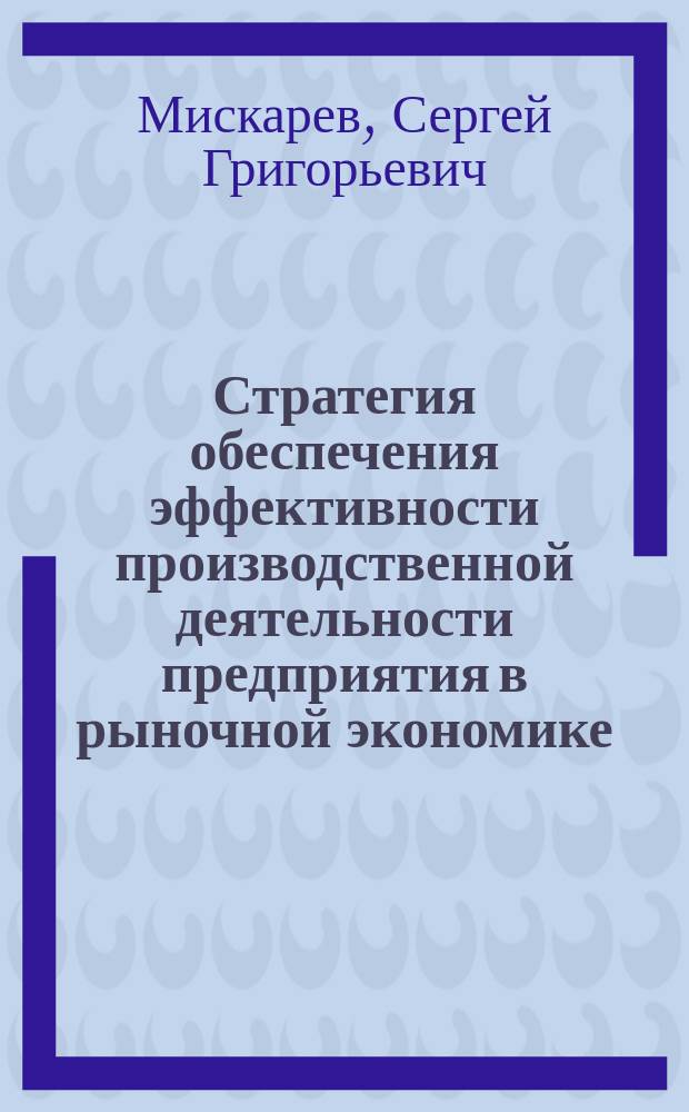 Стратегия обеспечения эффективности производственной деятельности предприятия в рыночной экономике : Автореф. дис. на соиск. учен. степ. к.э.н. : Спец. 08.00.05