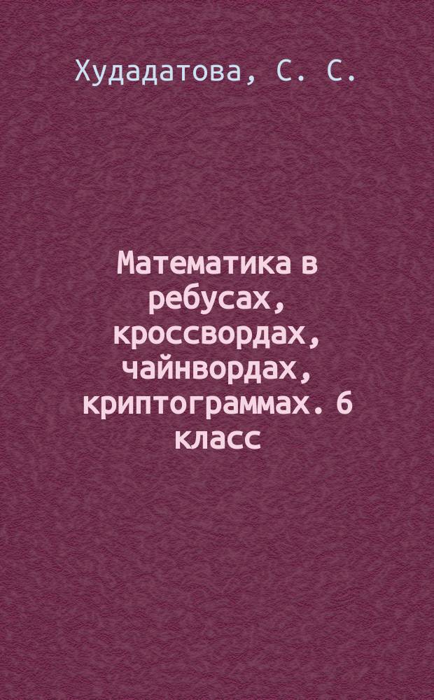 Математика в ребусах, кроссвордах, чайнвордах, криптограммах. 6 класс