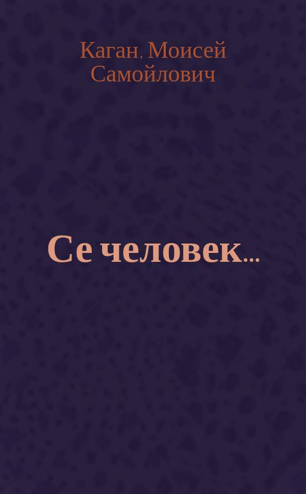 Се человек ... : Жизнь, смерть и бессмертие в "волшеб. зеркале" изобраз. искусства