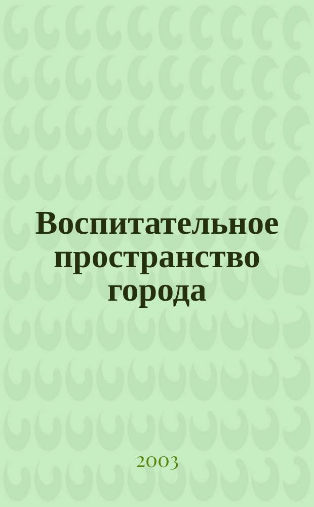 Воспитательное пространство города: проблемы и перспективы взаимодействия : Материалы Регион. науч.-практ. конф., проходившей 17-18 окт. в г. Новокузнецке