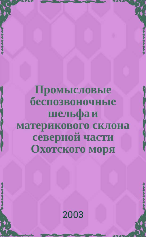 Промысловые беспозвоночные шельфа и материкового склона северной части Охотского моря = Commercial invertebrates of shelf and continental slope of the northern part of the Okhotsk sea