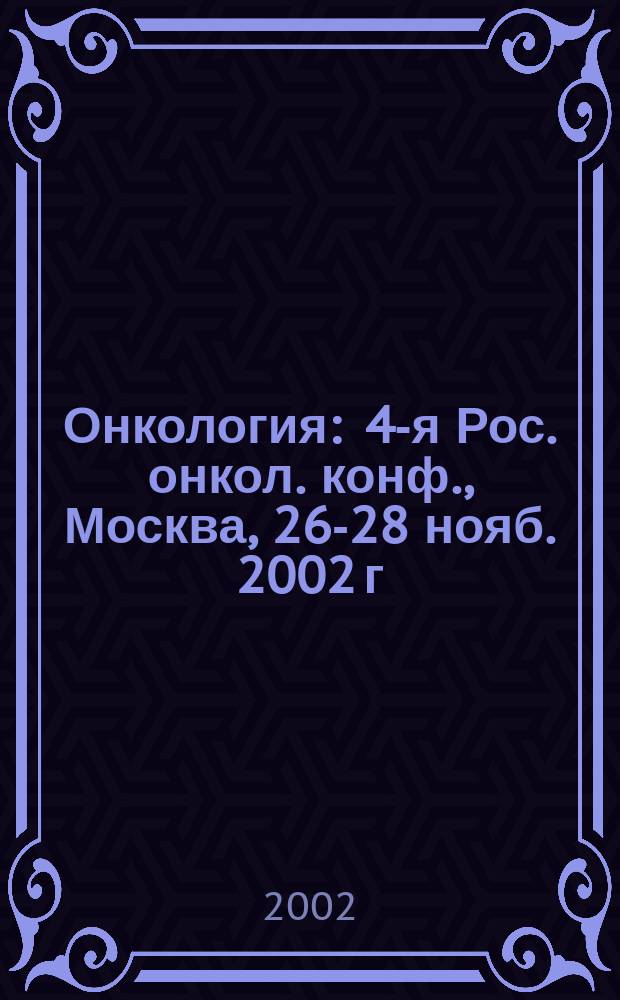 Онкология : 4-я Рос. онкол. конф., Москва, 26-28 нояб. 2002 г