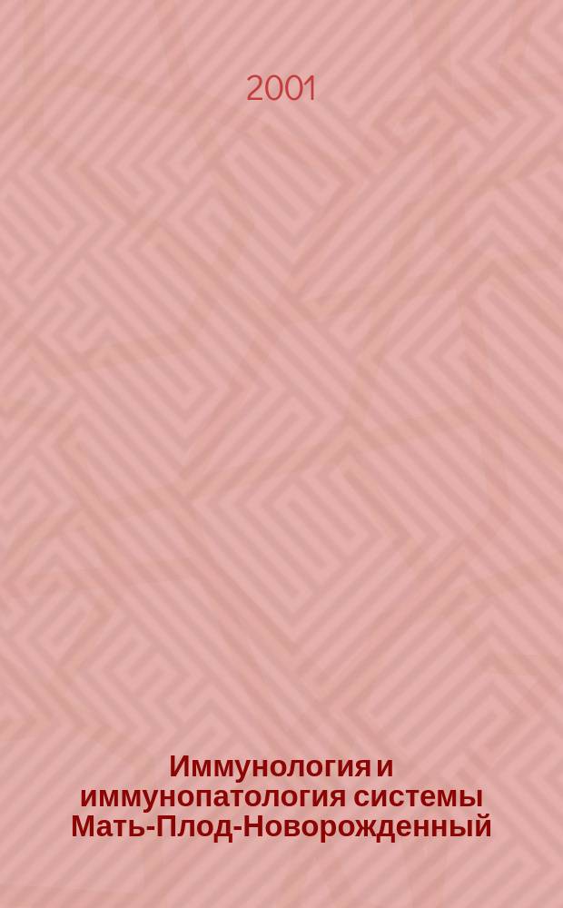 Иммунология и иммунопатология системы Мать-Плод-Новорожденный (Научные и практические аспекты) = Mother-Fetus-Newborn: immunology and immunopatology (and related problens) : Сб. докл. 1-го Моск. междунар. симпоз., Москва, 24-26 сент. 2001