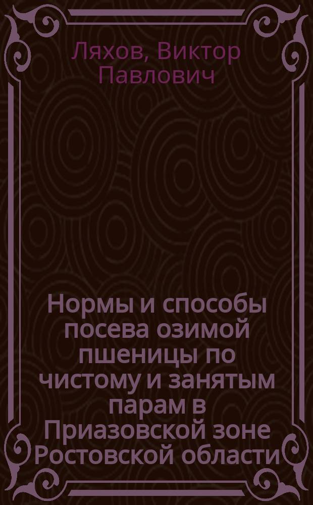 Нормы и способы посева озимой пшеницы по чистому и занятым парам в Приазовской зоне Ростовской области : Автореф. дис. на соиск. учен. степ. к.с.-х.н. : Спец. 06.01.09