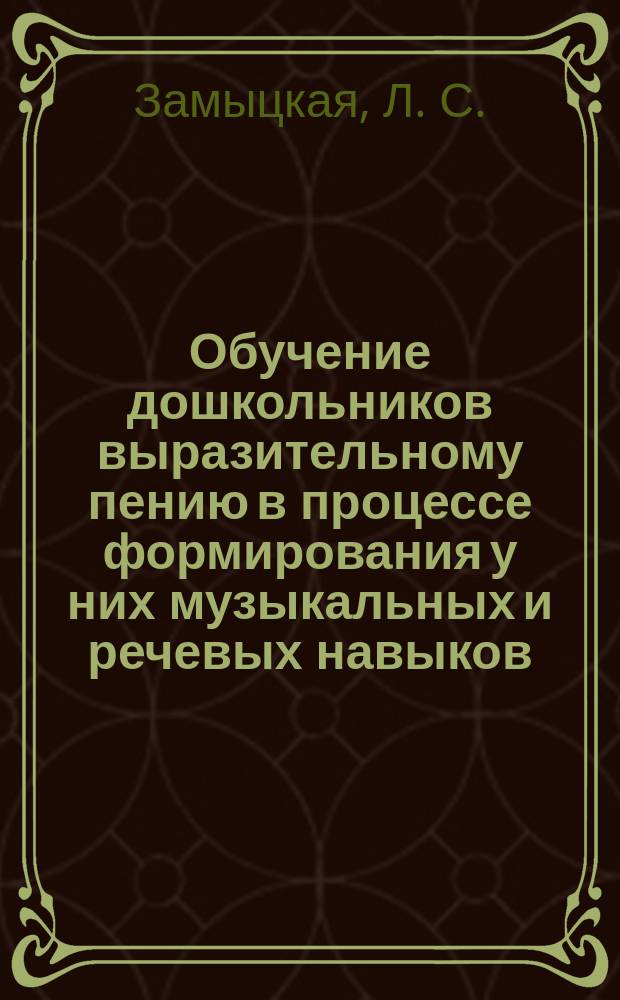 Обучение дошкольников выразительному пению в процессе формирования у них музыкальных и речевых навыков : Метод. пособие