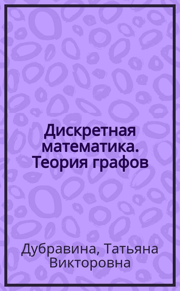 Дискретная математика. Теория графов : Учеб. пособие для студентов спец. 220200 и 351400