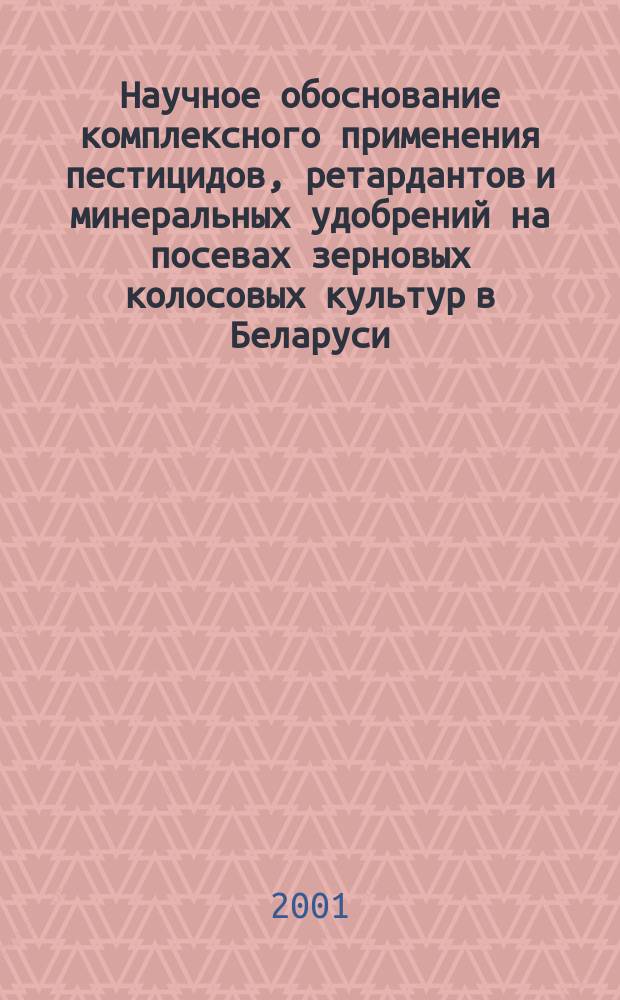 Научное обоснование комплексного применения пестицидов, ретардантов и минеральных удобрений на посевах зерновых колосовых культур в Беларуси : Автореф. дис. на соиск. учен. степ. д.с.-х.н. : Спец. 06.01.11
