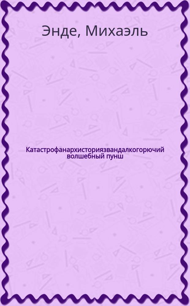 Катастрофанархисториязвандалкогорючий волшебный пунш : Сказоч. повест