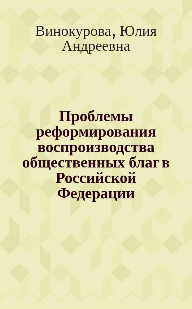 Проблемы реформирования воспроизводства общественных благ в Российской Федерации : Автореф. дис. на соиск. учен. степ. к.э.н. : Спец. 08.00.01 (ошиб!) 08.00.02