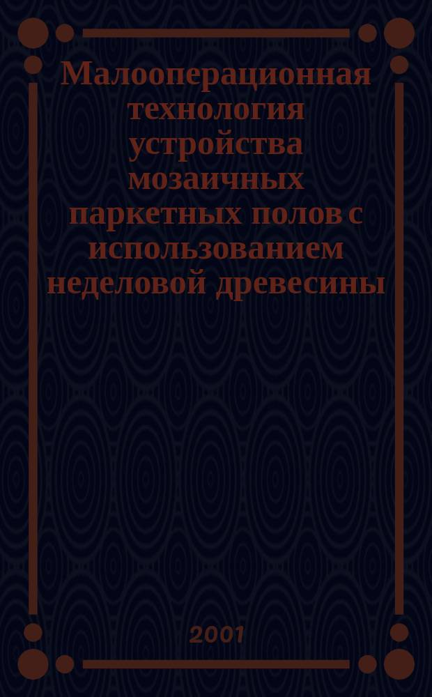 Малооперационная технология устройства мозаичных паркетных полов с использованием неделовой древесины : Автореф. дис. на соиск. учен. степ. к.т.н. : Спец. 05.23.05 : Спец. 05.23.08