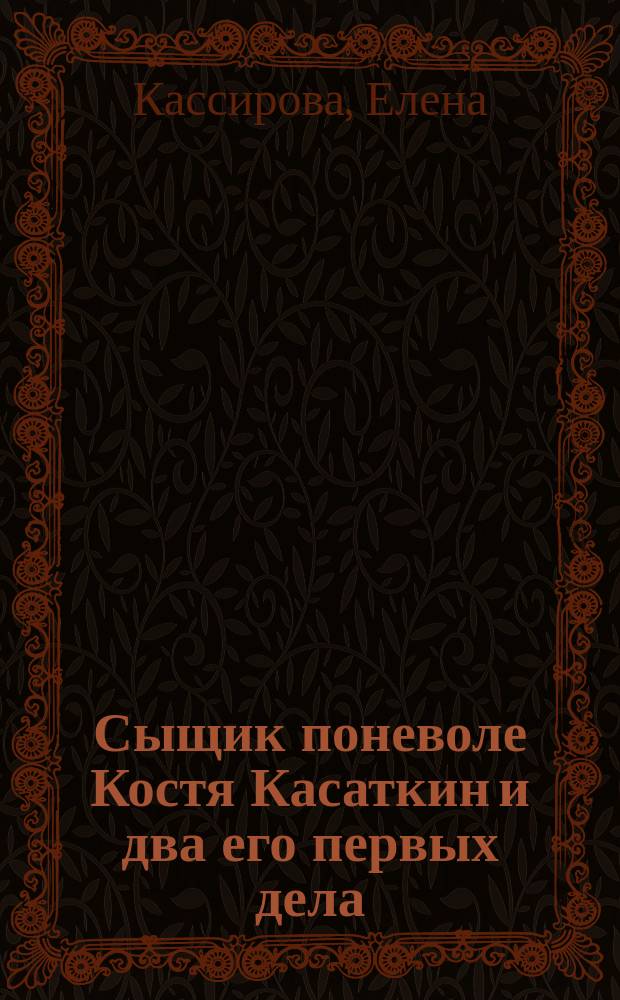 Сыщик поневоле Костя Касаткин и два его первых дела