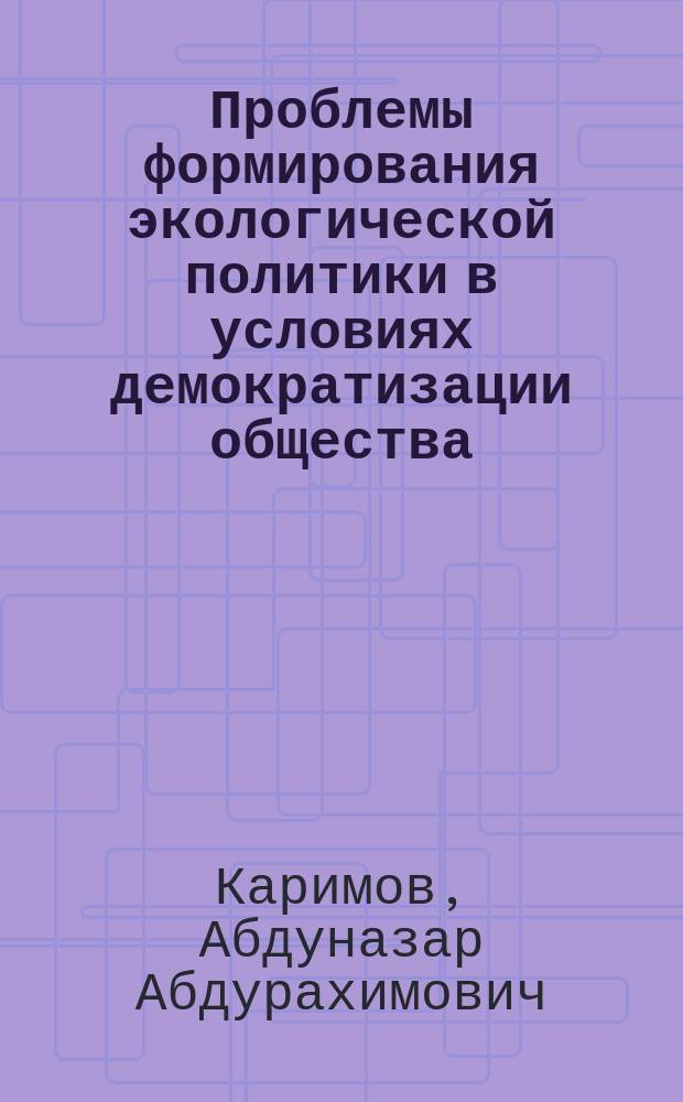 Проблемы формирования экологической политики в условиях демократизации общества : Автореф. дис. на соиск. учен. степ. к.п.н. : Спец. 23.00.02