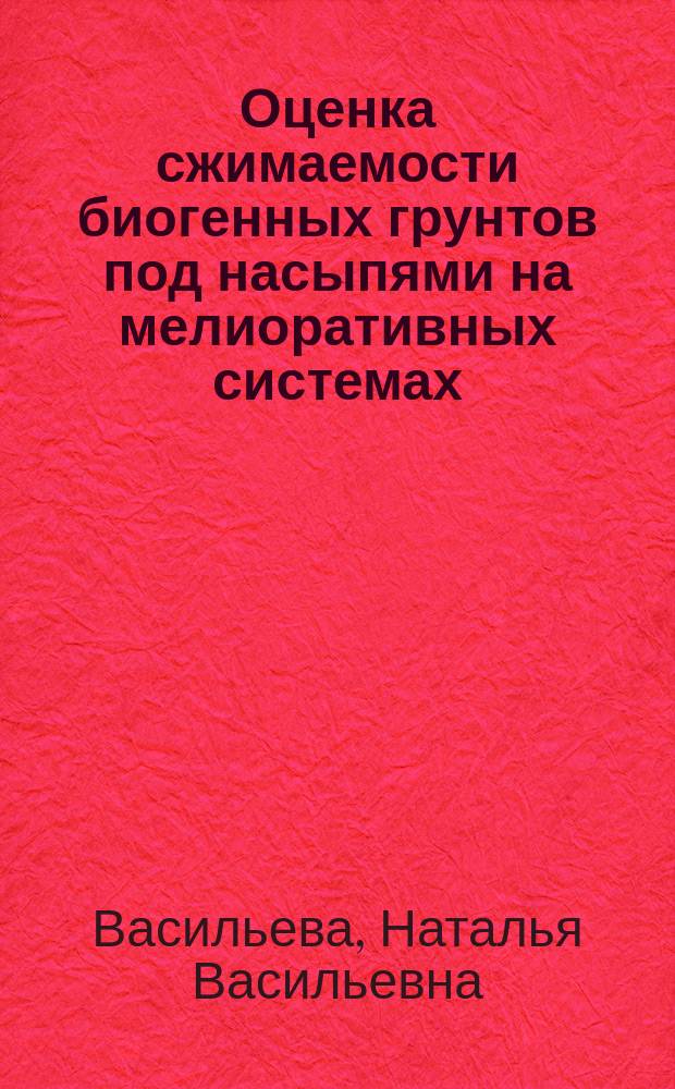 Оценка сжимаемости биогенных грунтов под насыпями на мелиоративных системах : Автореф. дис. на соиск. учен. степ. к.т.н. : Спец. 06.01.02