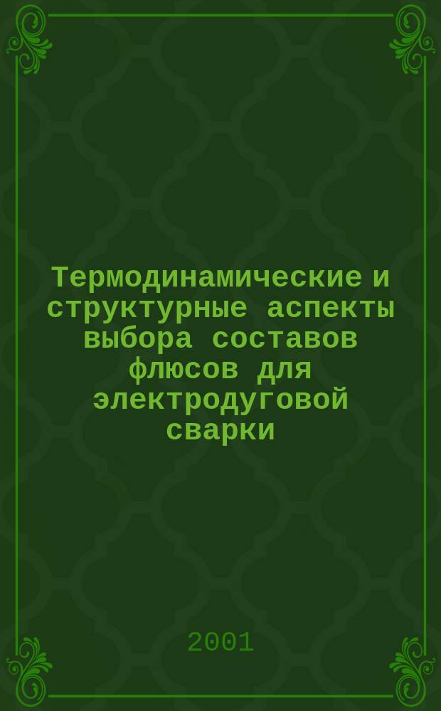 Термодинамические и структурные аспекты выбора составов флюсов для электродуговой сварки : Автореф. дис. на соиск. учен. степ. д.т.н. : Спец. 05.03.06